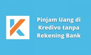 Pinjam Uang di Kredivo tanpa Rekening Bank